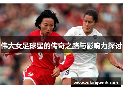 伟大女足球星的传奇之路与影响力探讨